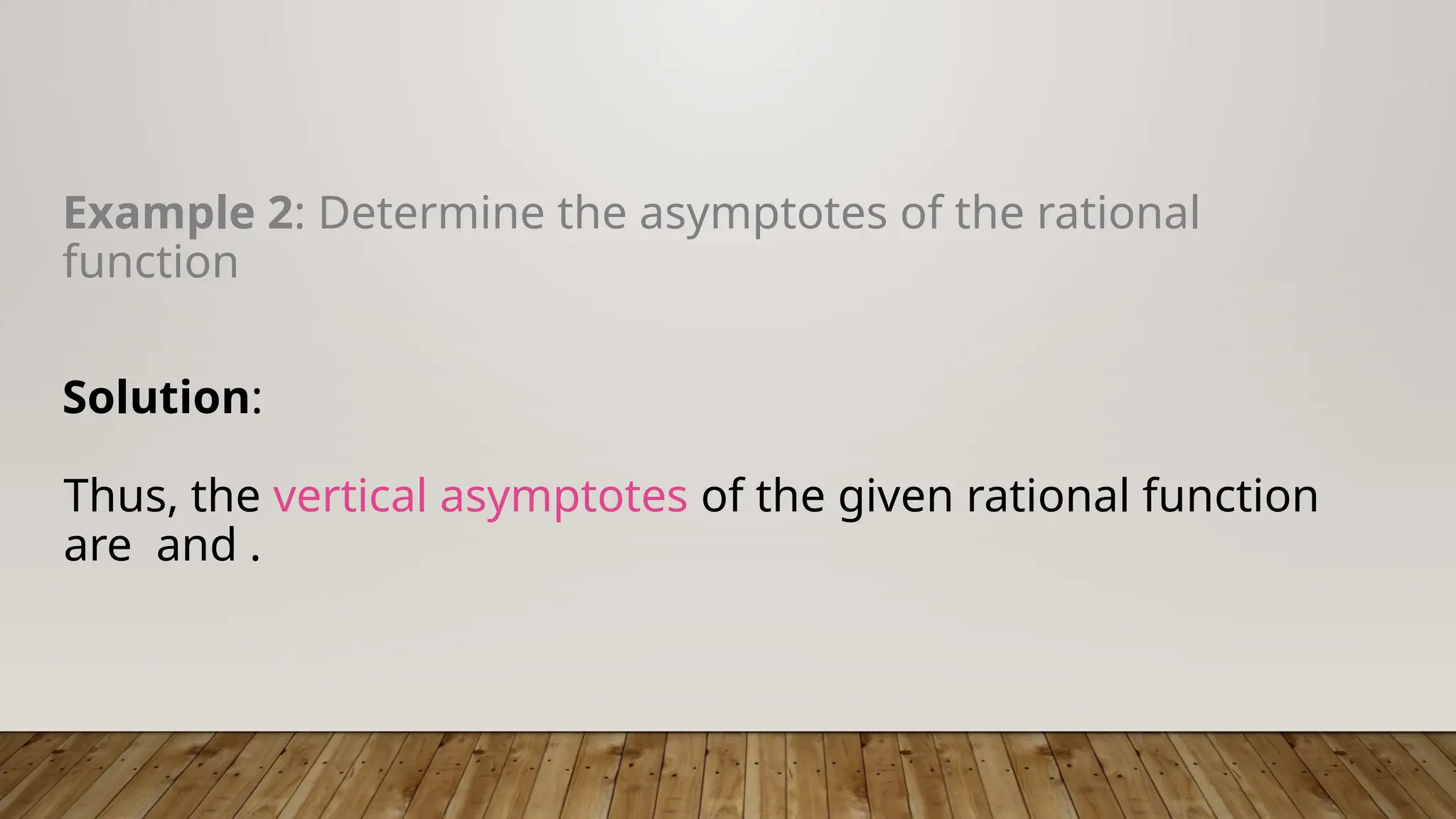 Example 2: Determine the asymptotes of the rational
function
Solution:
Thus, the vertical asymptotes of the given rational function
are and .
 