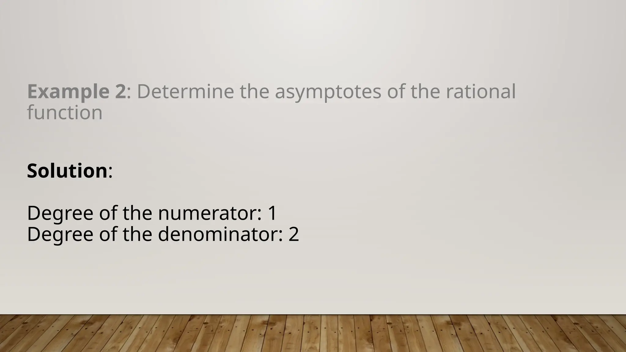 Example 2: Determine the asymptotes of the rational
function
Solution:
Degree of the numerator: 1
Degree of the denominator: 2
 