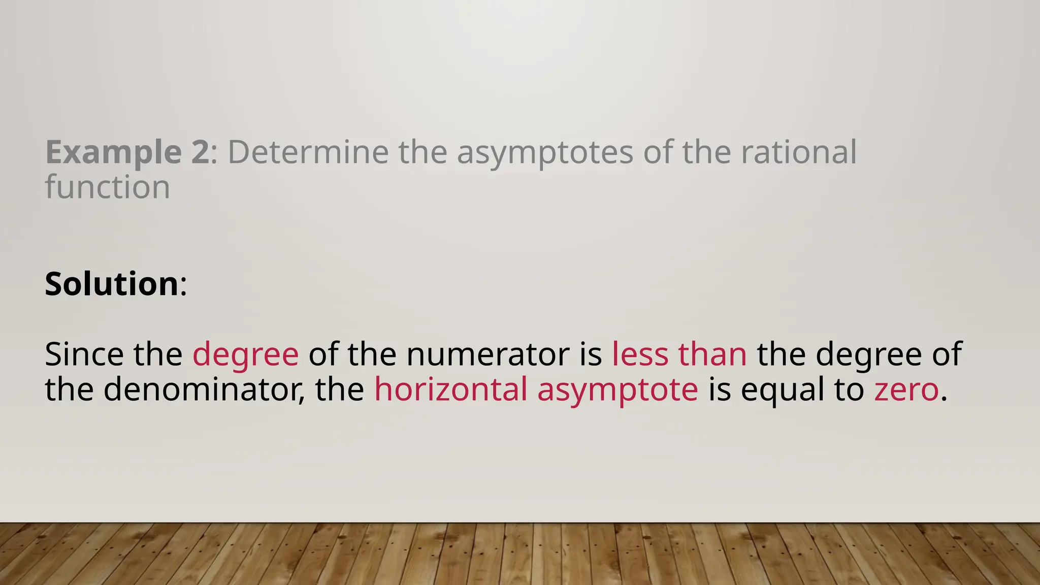 Example 2: Determine the asymptotes of the rational
function
Solution:
Since the degree of the numerator is less than the degree of
the denominator, the horizontal asymptote is equal to zero.
 