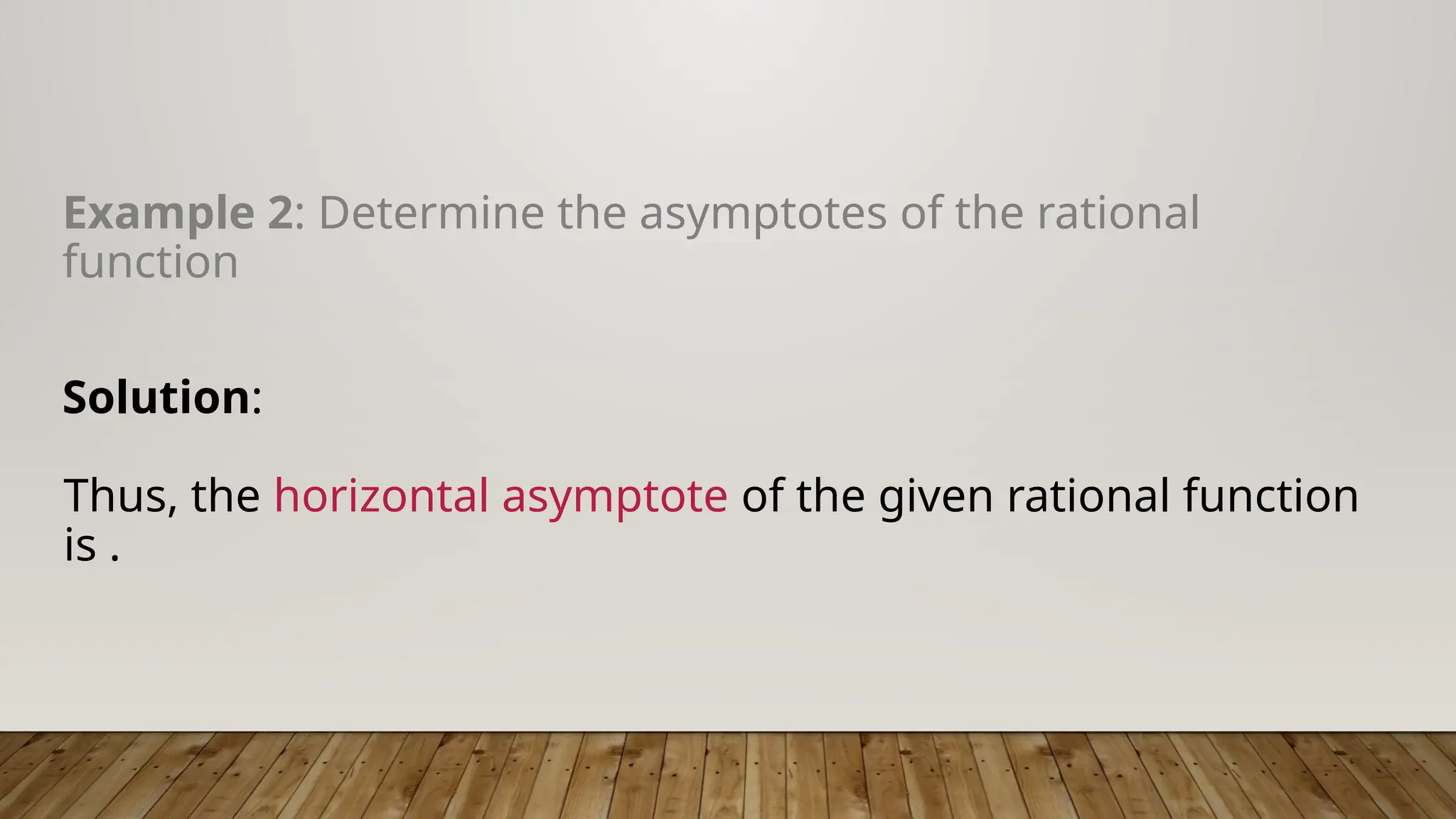 Example 2: Determine the asymptotes of the rational
function
Solution:
Thus, the horizontal asymptote of the given rational function
is .
 