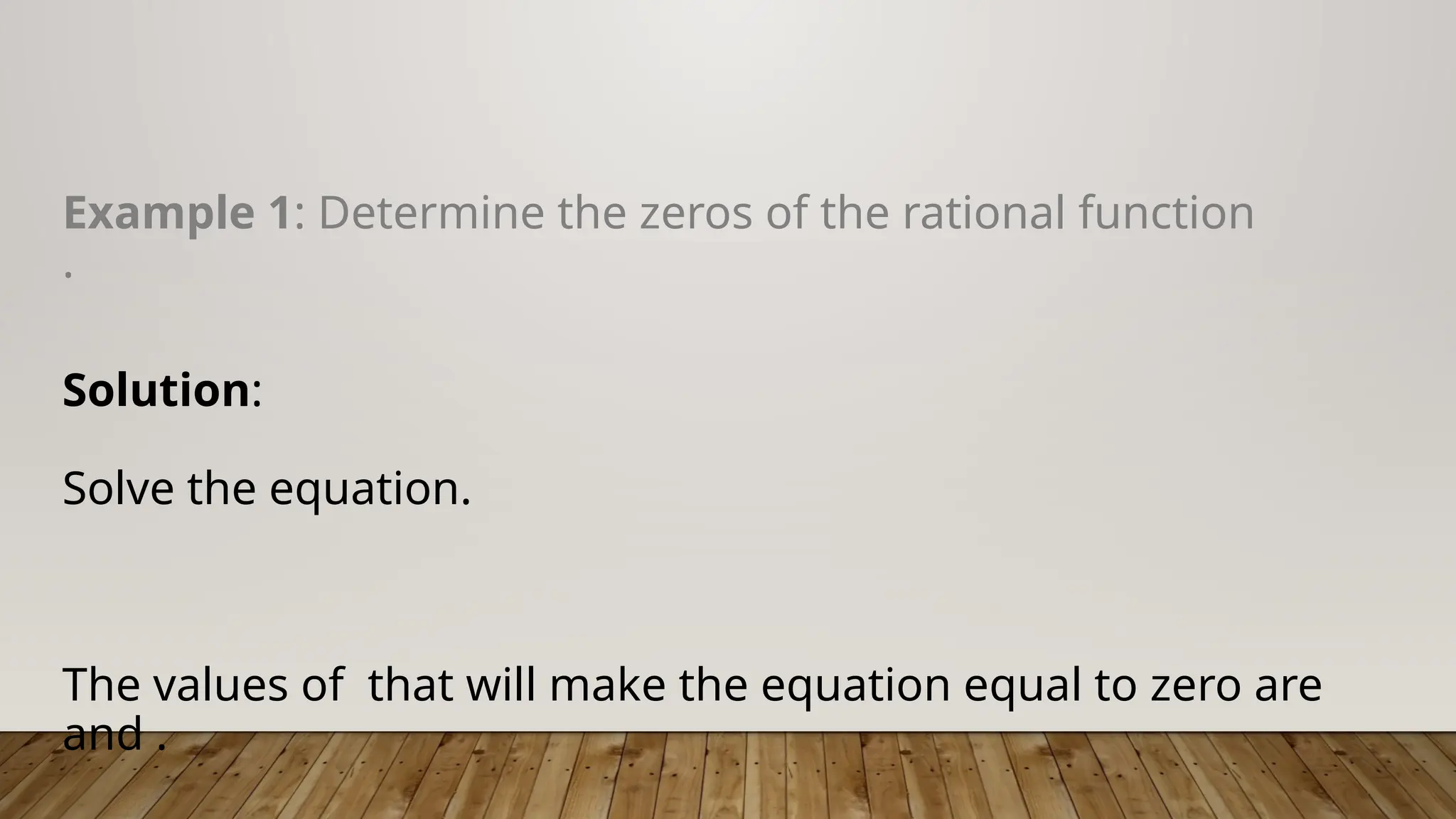 Example 1: Determine the zeros of the rational function
.
Solution:
Solve the equation.
The values of that will make the equation equal to zero are
and .
 