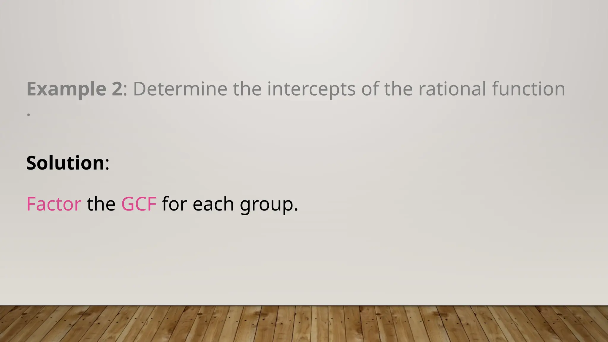 Example 2: Determine the intercepts of the rational function
.
Solution:
Factor the GCF for each group.
 