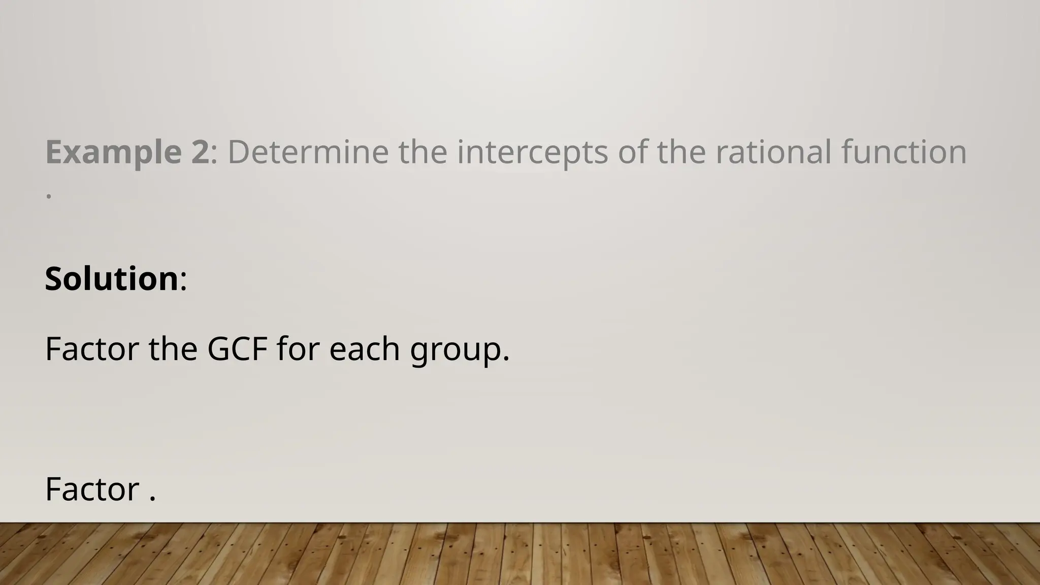 Example 2: Determine the intercepts of the rational function
.
Solution:
Factor the GCF for each group.
Factor .
 