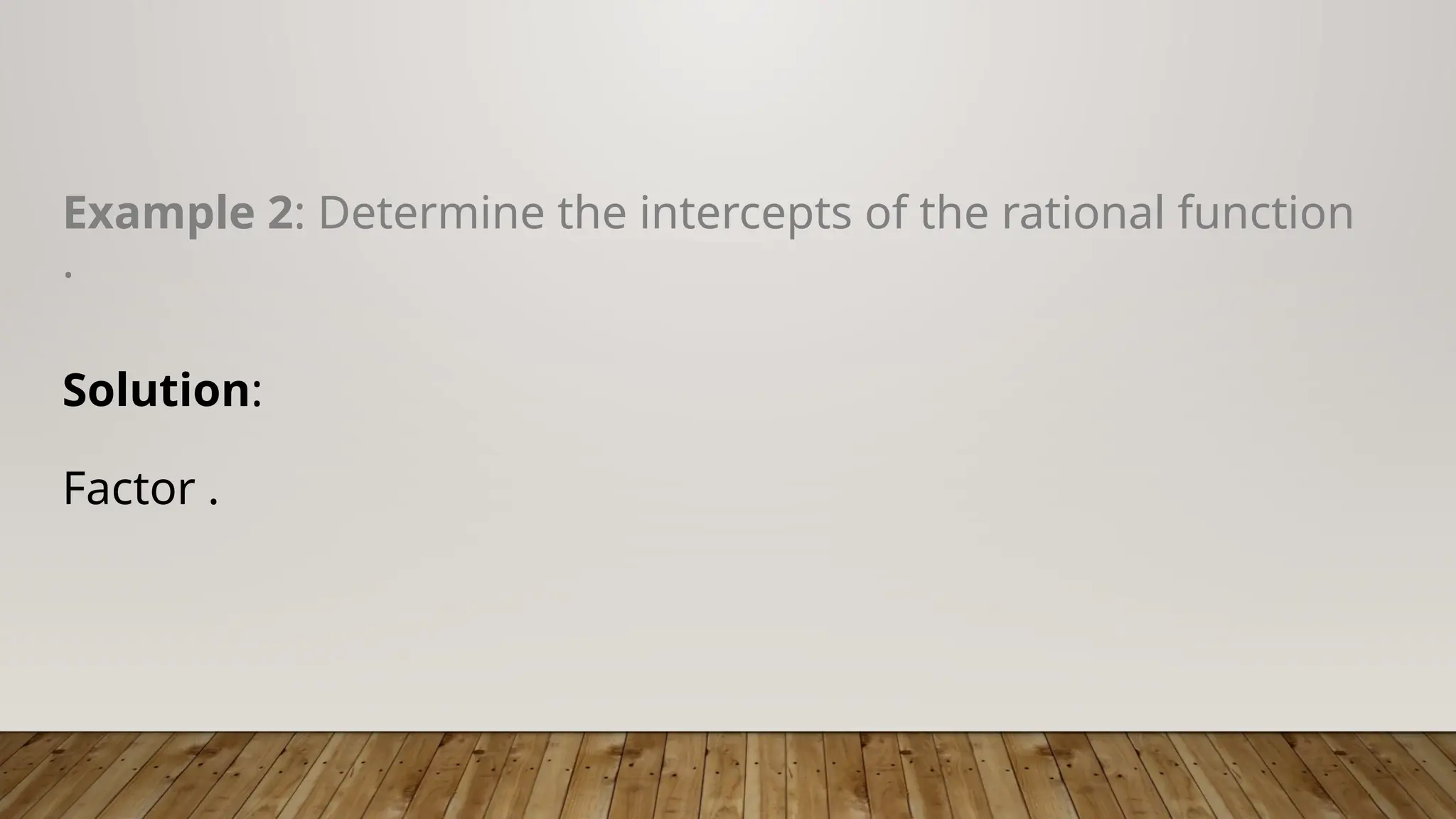 Example 2: Determine the intercepts of the rational function
.
Solution:
Factor .
 