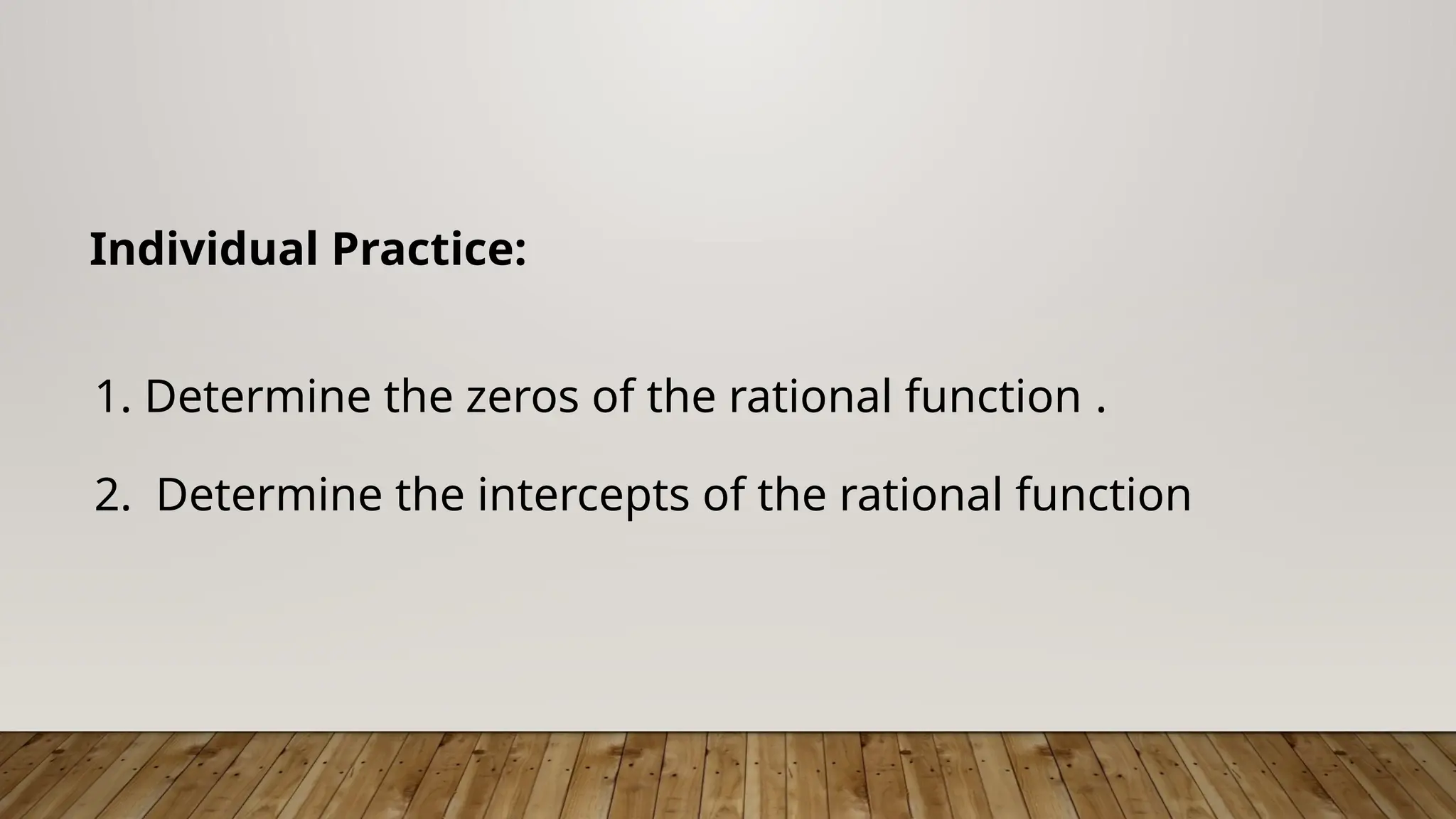 Individual Practice:
1. Determine the zeros of the rational function .
2. Determine the intercepts of the rational function
 
