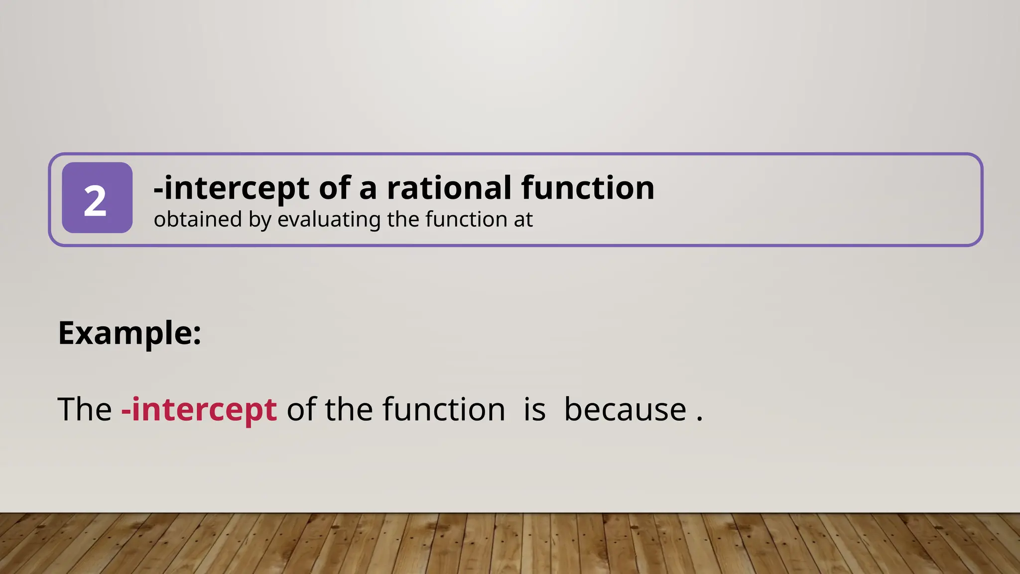 -intercept of a rational function
obtained by evaluating the function at
2
Example:
The -intercept of the function is because .
 