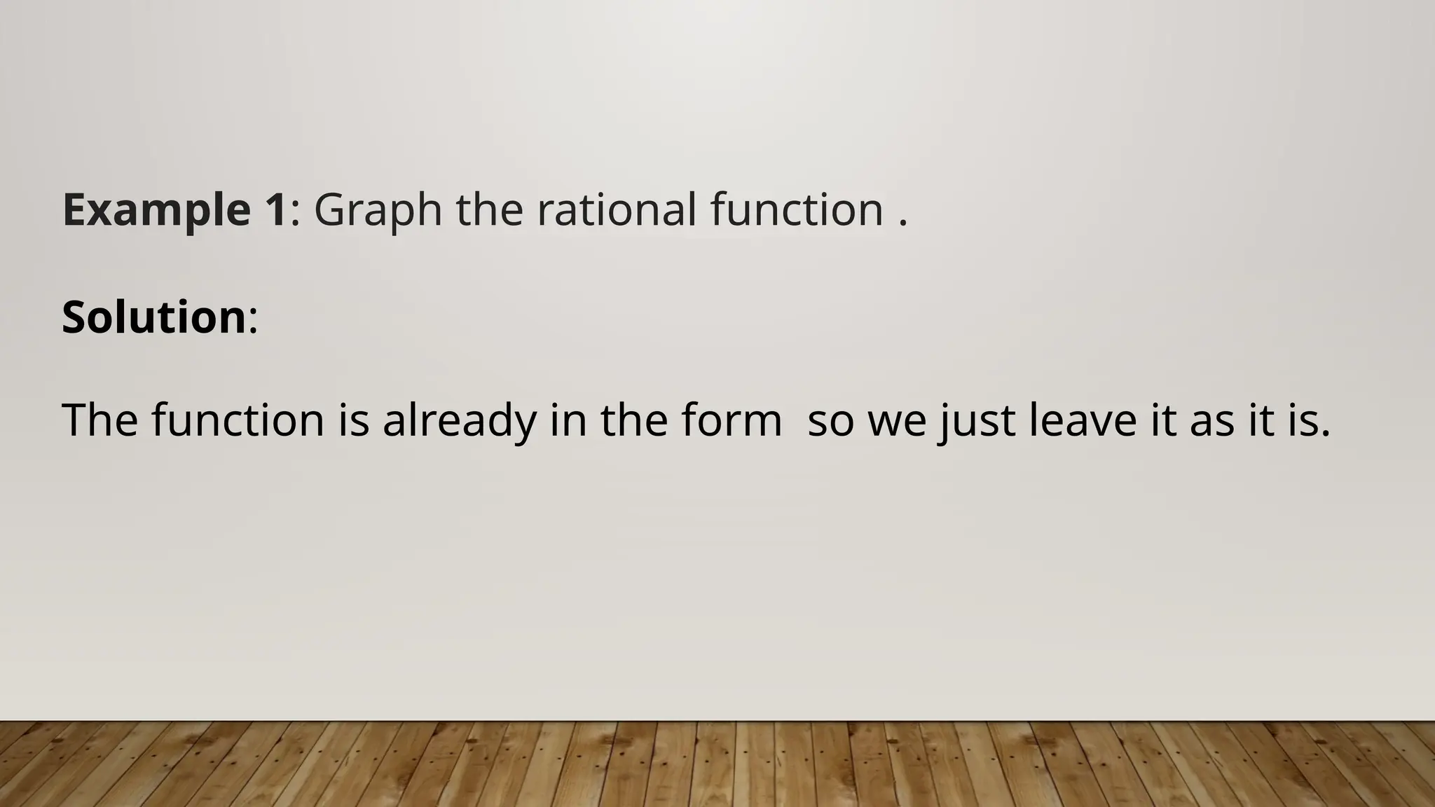 Example 1: Graph the rational function .
Solution:
The function is already in the form so we just leave it as it is.
 