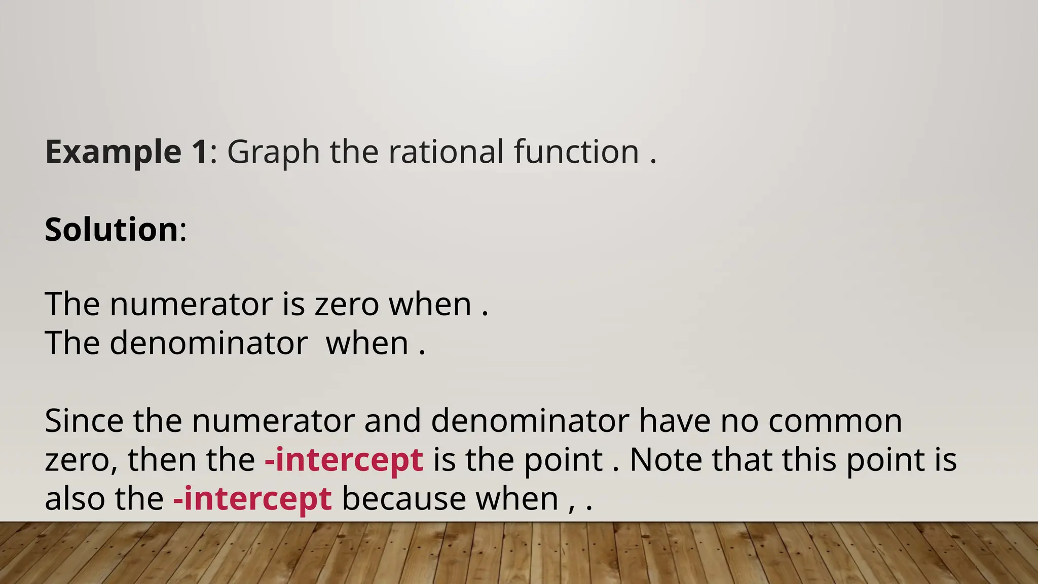 Example 1: Graph the rational function .
Solution:
The numerator is zero when .
The denominator when .
Since the numerator and denominator have no common
zero, then the -intercept is the point . Note that this point is
also the -intercept because when , .
 