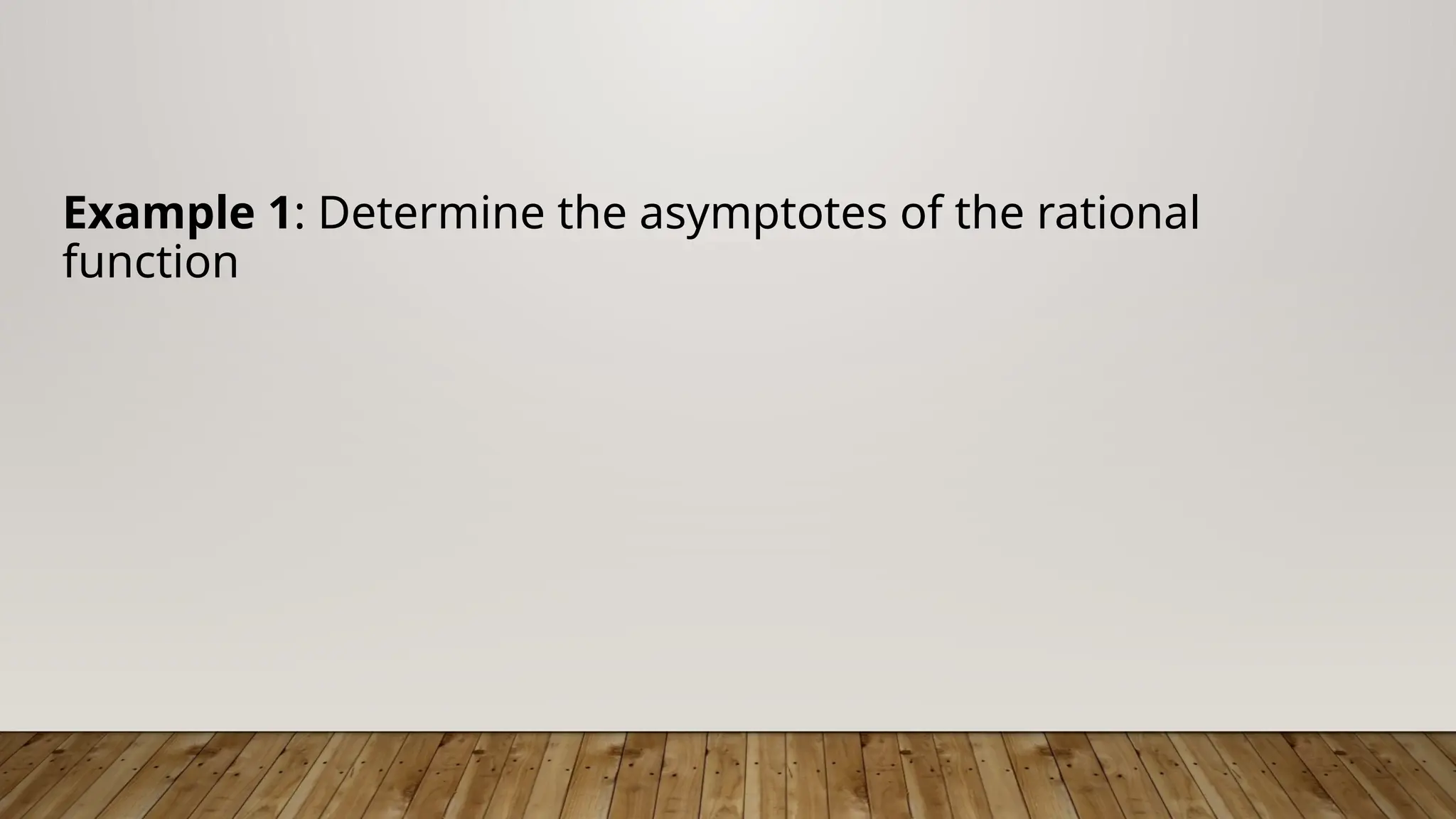 Example 1: Determine the asymptotes of the rational
function
 