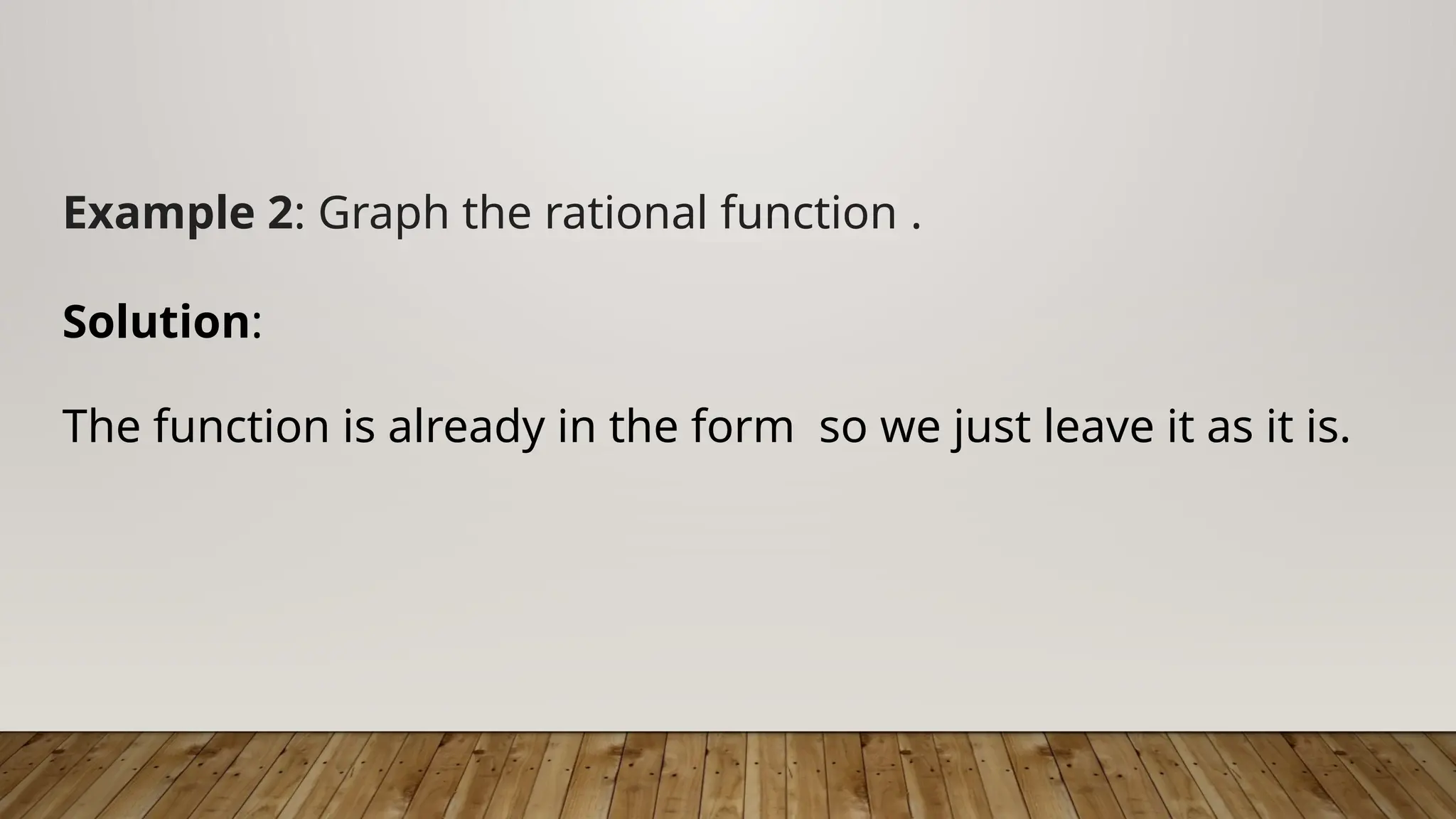 Example 2: Graph the rational function .
Solution:
The function is already in the form so we just leave it as it is.
 