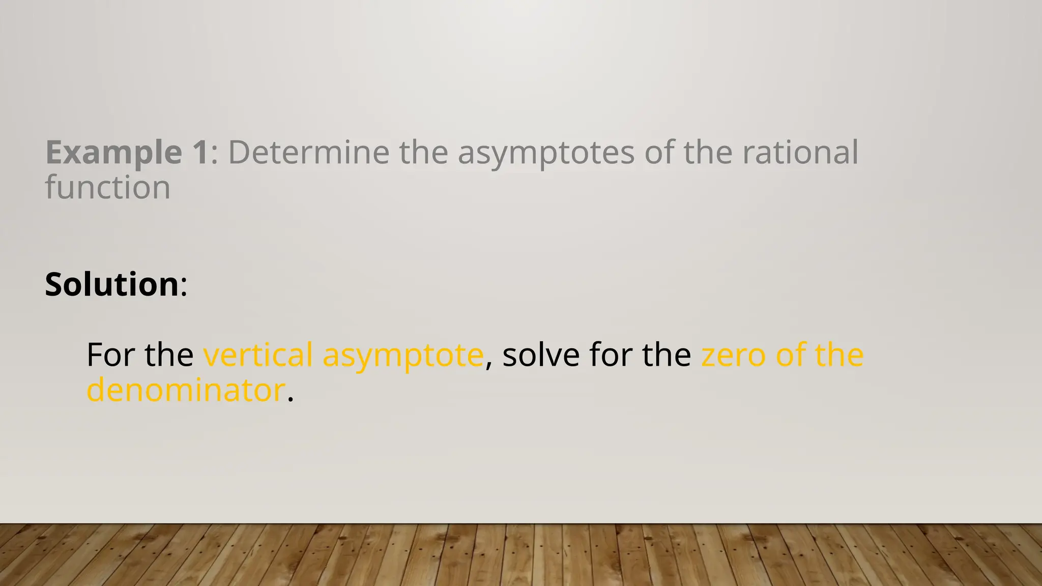 Example 1: Determine the asymptotes of the rational
function
Solution:
For the vertical asymptote, solve for the zero of the
denominator.
 