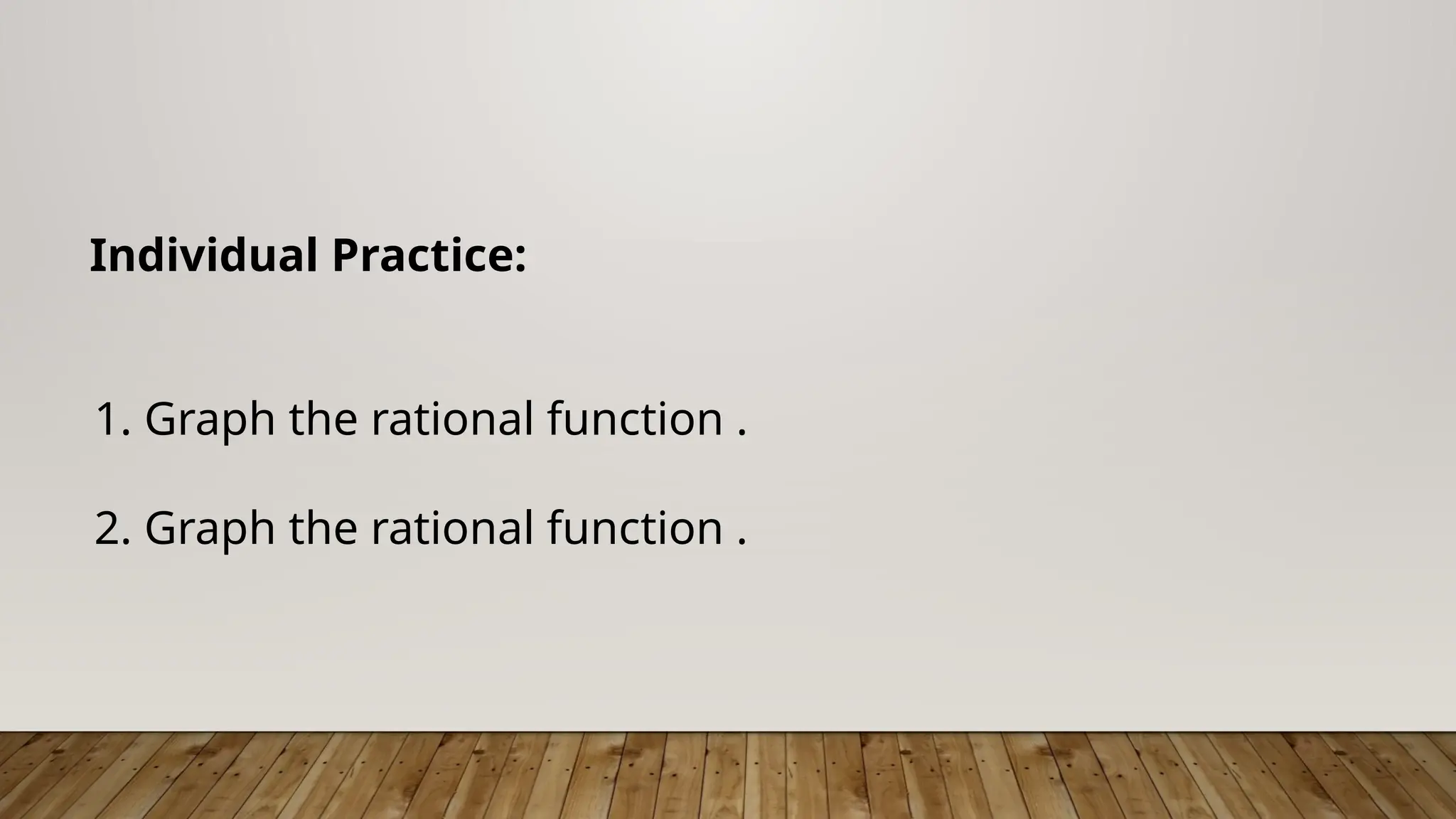 Individual Practice:
1. Graph the rational function .
2. Graph the rational function .
 
