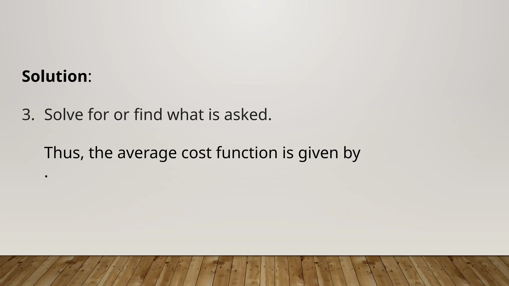Solution:
3. Solve for or find what is asked.
Thus, the average cost function is given by
.
 