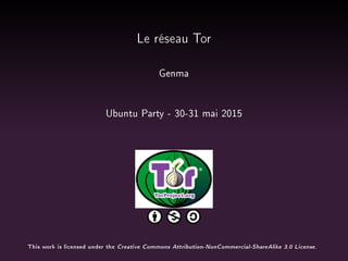 Le réseau Tor
Genma
Ubuntu Party - 30-31 mai 2015
This work is licensed under the Creative Commons Attribution-NonCommercial-ShareAlike 3.0 License.
 