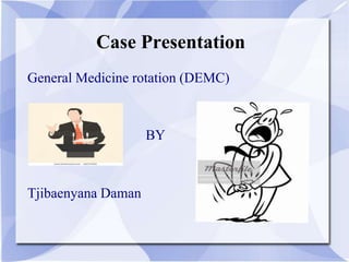 Case Presentation 
General Medicine rotation (DEMC) 
Tjibaenyana Daman 
BY 
 