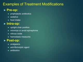 Examples of Treatment Modifications
► Pre-op:
► prophylactic antibiotics
► sedative
► food intake
► Intra-op:
► upright chair position
► minimize or avoid epinephrine
► nitrous oxide
► hemostasis measures
► Post-op:
► analgesics
► anti-fibrinolytic agent
► antibiotics
 