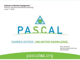 Outreach & Member Engagement
PASCAL General Membership Meeting
June 11, 2015
Ellan Jenkinson
ejenkinson@pascalsc.org
803-734-4628
 
