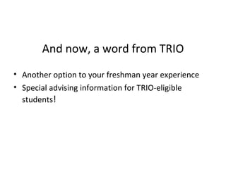 And now, a word from TRIO   Another option to your freshman year experience Special advising information for TRIO-eligible students ! 