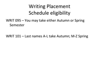 Writing Placement Schedule eligibility WRIT 095 – You may take either Autumn or Spring Semester WRIT 101 – Last names A-L take Autumn; M-Z Spring 
