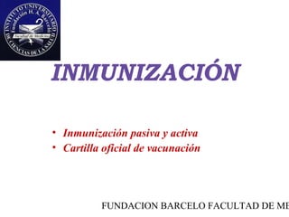 INMUNIZACIÓN

• Inmunización pasiva y activa
• Cartilla oficial de vacunación




          FUNDACION BARCELO FACULTAD DE ME
 