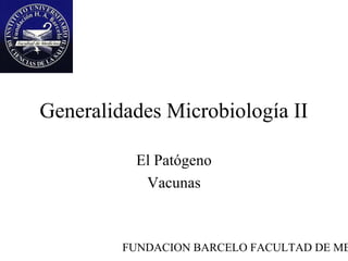 Generalidades Microbiología II

          El Patógeno
           Vacunas



         FUNDACION BARCELO FACULTAD DE ME
 