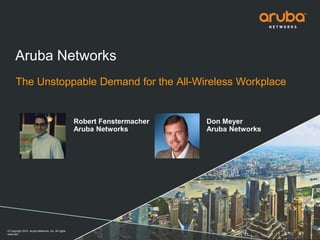 © Copyright 2014. Aruba Networks, Inc. All rights
reserved
Robert Fenstermacher
Aruba Networks
Aruba Networks
The Unstoppable Demand for the All-Wireless Workplace
Don Meyer
Aruba Networks
 