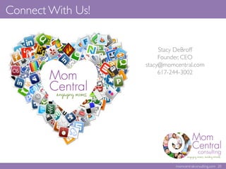 Stacy DeBroff	

Founder, CEO	

stacy@momcentral.com	

617-244-3002	

	

	

Connect With Us!	

momcentralconsulting.com 20	

 