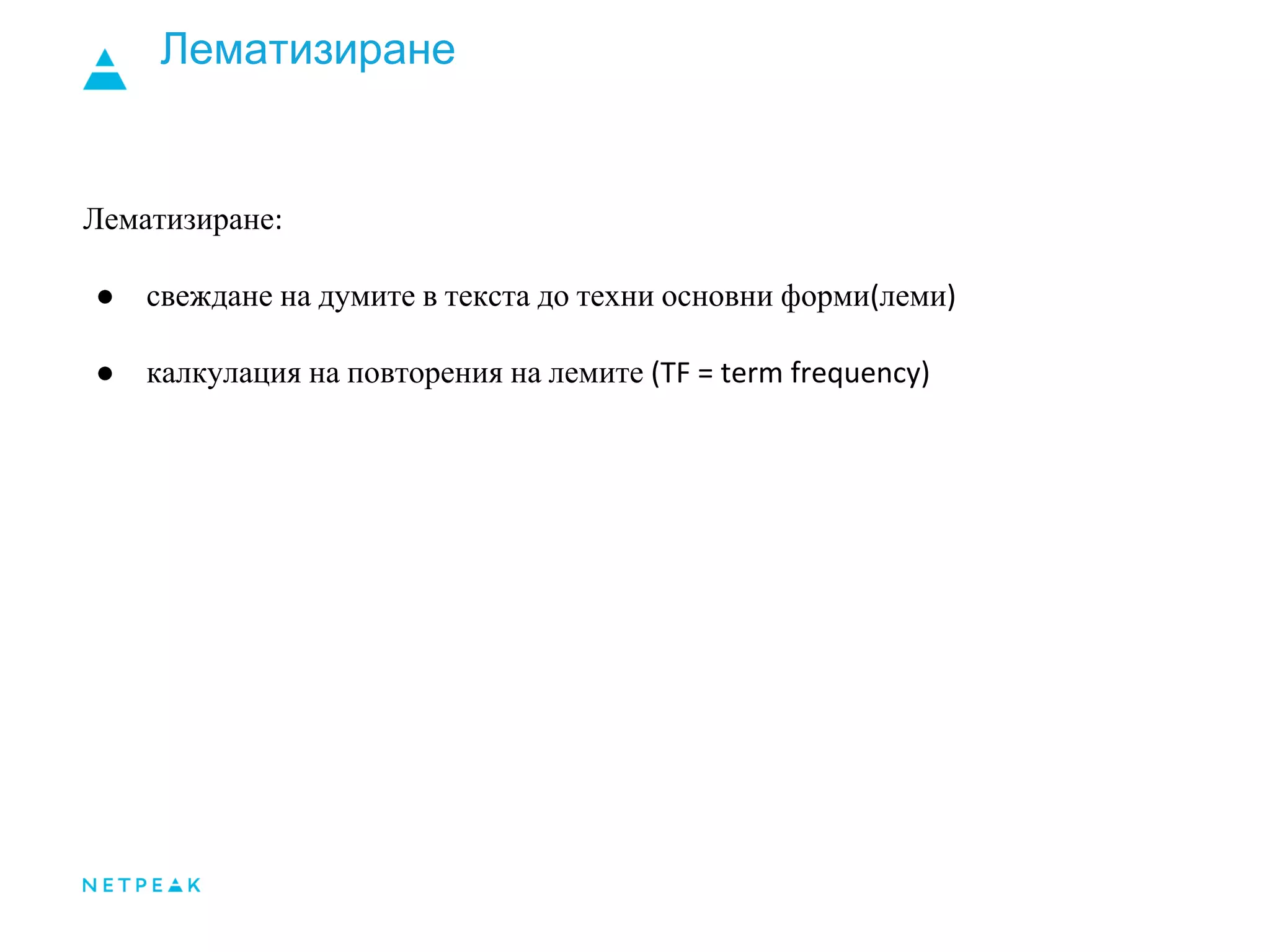 Лематизиране
Лематизиране:
● свеждане на думите в текста до техни основни форми(леми)
● калкулация на повторения на лемите (TF = term frequency)
 