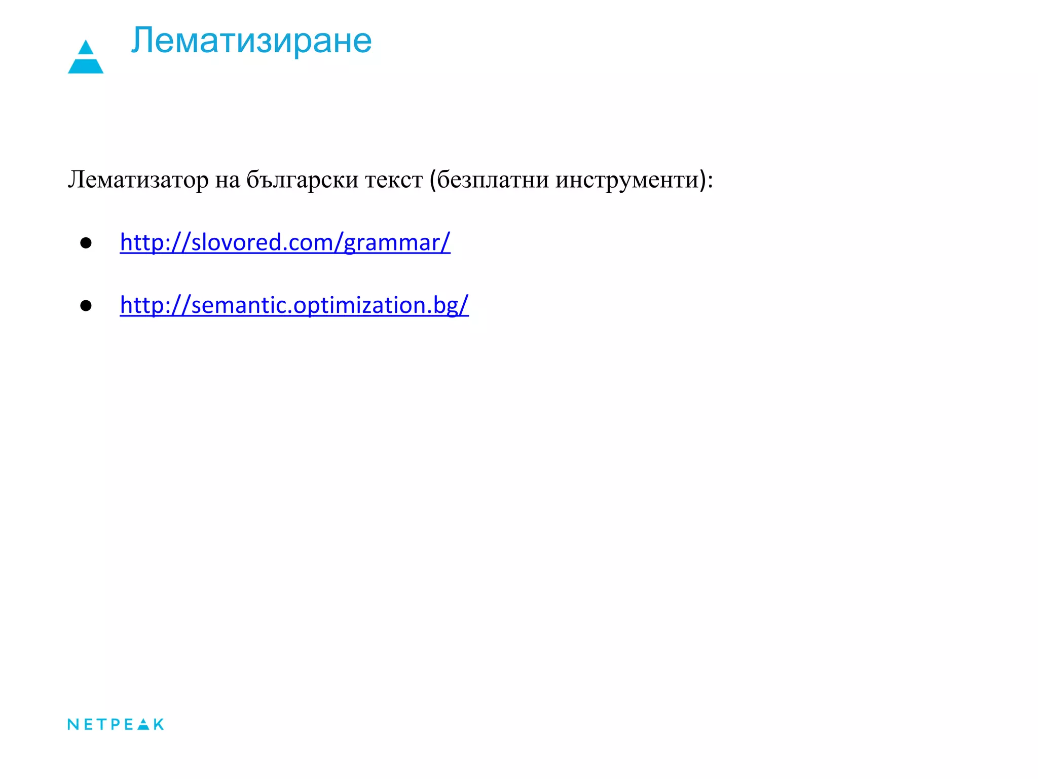 Лематизиране
Лематизатор на български текст (безплатни инструменти):
● http://slovored.com/grammar/
● http://semantic.optimization.bg/
 