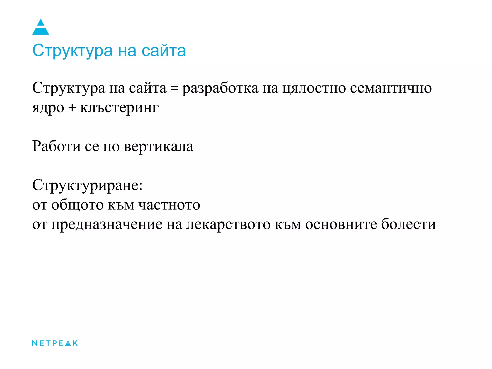 Структура на сайта
Структура на сайта = разработка на цялостно семантично
ядро + клъстеринг
Работи се по вертикала
Структуриране:
от общото към частното
от предназначение на лекарството към основните болести
 