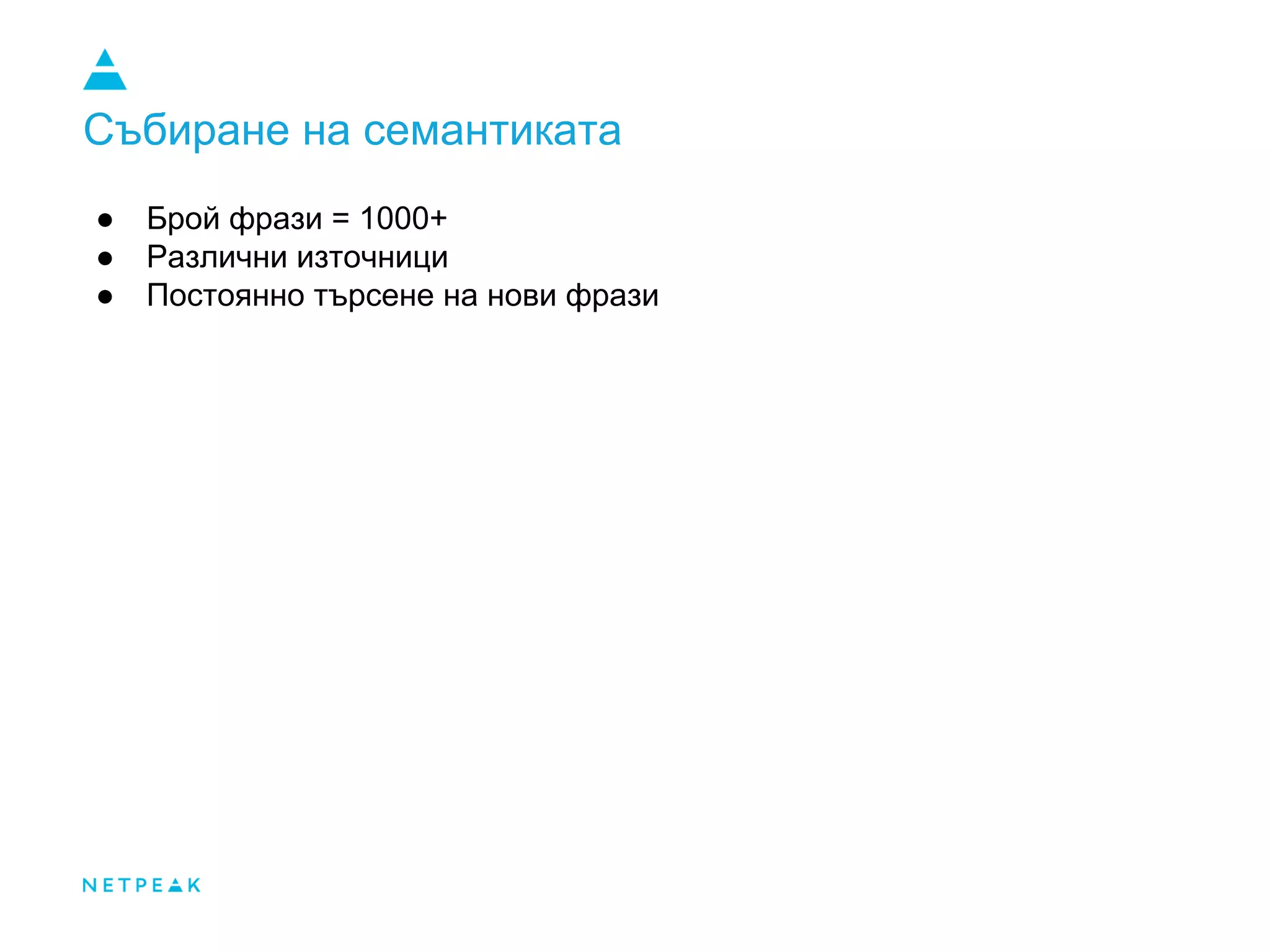 Събиране на семантиката
● Брой фрази = 1000+
● Различни източници
● Постоянно търсене на нови фрази
 