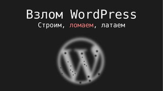 Взлом WordPress
Строим, ломаем, латаем
 