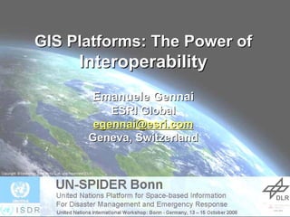 GIS Platforms: The Power of
     Interoperability
       Emanuele Gennai
          ESRI Global
       egennai@esri.com
      Geneva, Switzerland




                            UN-SPIDER Bonn Oct 2008Footer Reference
                            UN-                2008Footer
 