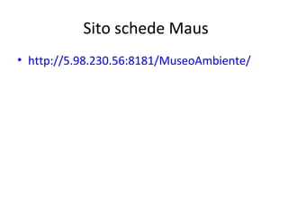 Sito schede Maus
• http://5.98.230.56:8181/MuseoAmbiente/

 