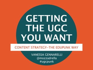 GETTING
THE UGC
YOU WANT
VANESSA GENNARELLI
@mozzadrella
#ugcpunk
CONTENT STRATEGY-THE EDUPUNK WAY
 