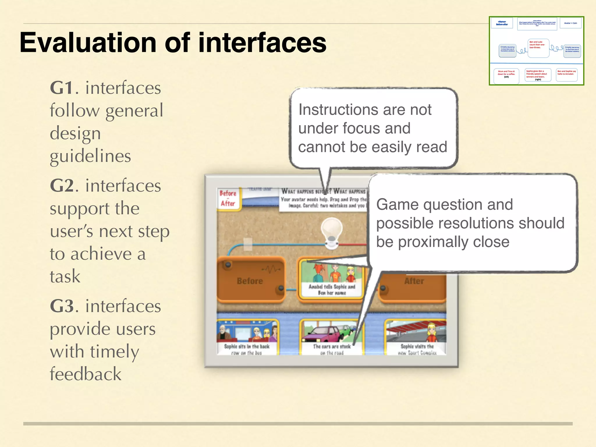 G1. interfaces
follow general
design
guidelines
G2. interfaces
support the
user’s next step
to achieve a
task
G3. interfaces
provide users
with timely
feedback
Instructions are not
under focus and
cannot be easily read
Game question and
possible resolutions should
be proximally close
Game question and
possible resolutions should
be proximally close
Evaluation of interfaces
 
