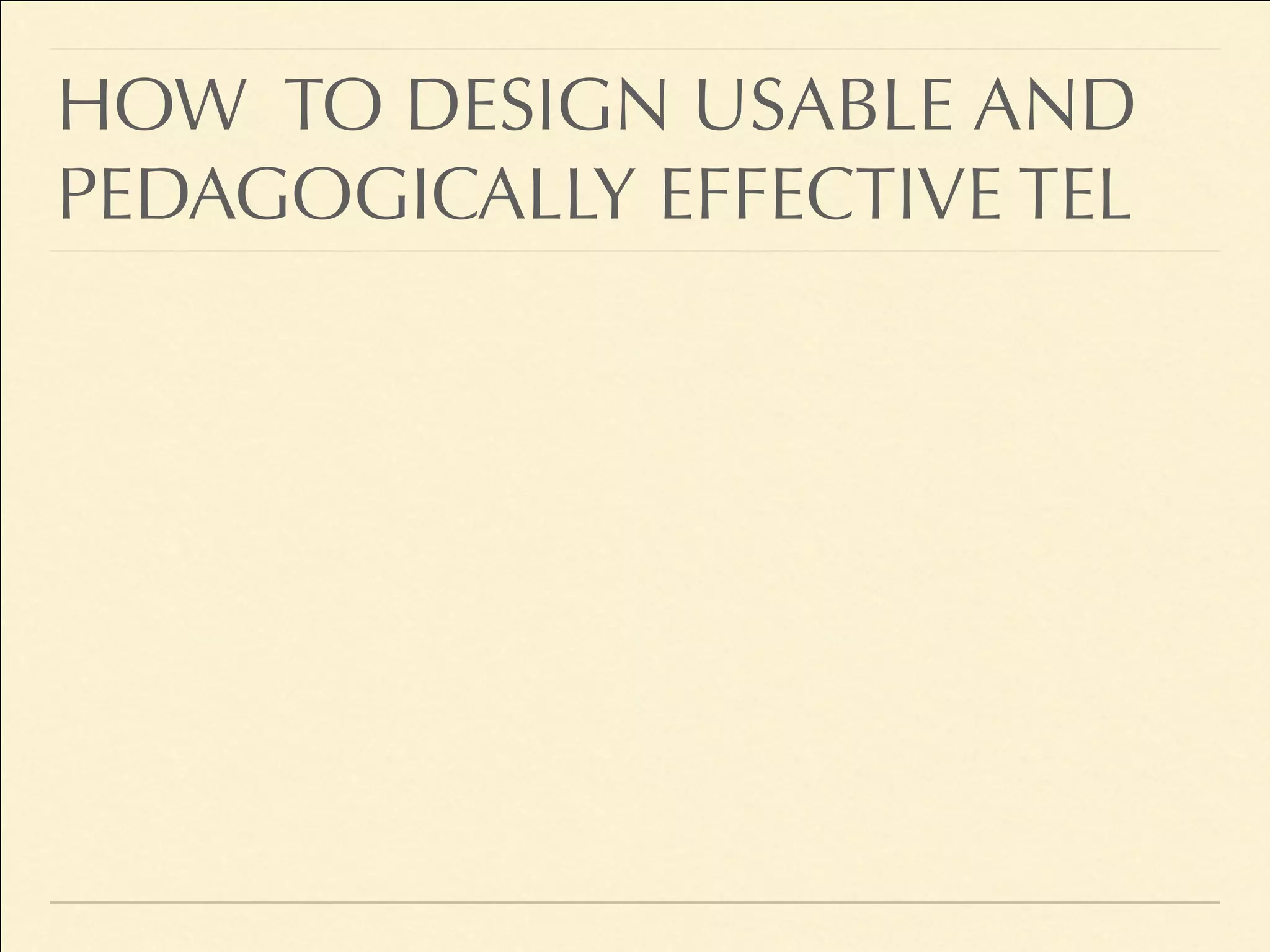 HOW TO DESIGN USABLE AND
PEDAGOGICALLY EFFECTIVE TEL
 