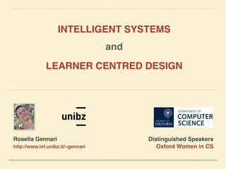 LEARNER CENTRED DESIGN
INTELLIGENT SYSTEMS
and
Rosella Gennari
http://www.inf.unibz.it/~gennari
Distinguished Speakers 
Oxford Women in CS
 