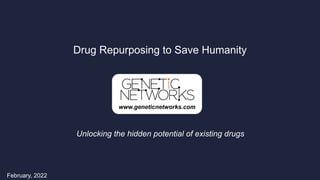 Drug Repurposing to Save Humanity
February, 2022
www.geneticnetworks.com
Unlocking the hidden potential of existing drugs
 