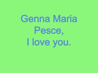 Genna Maria Pesce, I love you. 