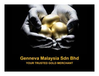 Genneva Malaysia Sdn Bhd
FOR INTERNAL CIRCULATION ONLY © GENNEVA MALAYSIA SDN BHD
YOUR TRUSTED GOLD MERCHANT
 