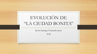 EVOLUCIÓN DE
“LA CIUDAD BONITA”
Kevin Santiago Cristancho Jerez
10-B
 
