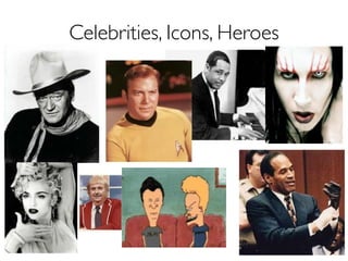 Celebrities, Icons, Heroes




                             18
 