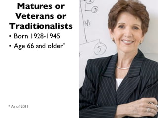 Matures or
 Veterans or
Traditionalists
• Born 1928-1945
• Age 66 and older*




* As of 2011
 
