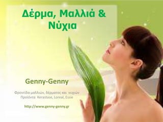 Δέρμα, Μαλλιά &
Νύχια
Genny-Genny
Φροντίδα μαλλιών, δέρματος και νυχιών
Προϊόντα Kerastase, Loreal, Essie
http://www.genny-genny.gr
 