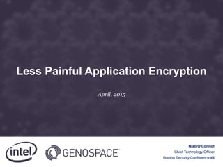 Less Painful Application Encryption
April, 2015
Niall O’Connor
Chief Technology Officer
Boston Security Conference #4
 
