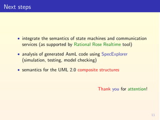 Next steps



     • integrate the semantics of state machines and communication
       services (as supported by Rational...