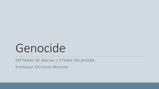 Genocide
PATTERNS OF RACIAL / ETHNIC RELATIONS
Professor Christine Monnier
 