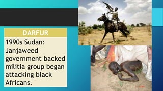 DARFUR
1990s Sudan:
Janjaweed
government backed
militia group began
attacking black
Africans.
 