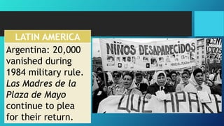 LATIN AMERICA
Argentina: 20,000
vanished during
1984 military rule.
Las Madres de la
Plaza de Mayo
continue to plea
for their return.
 